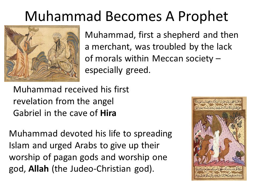 Muhammad Becomes A Prophet Muhammad, first a shepherd and then a merchant, was troubled by the lack of morals within Meccan society – especially greed.