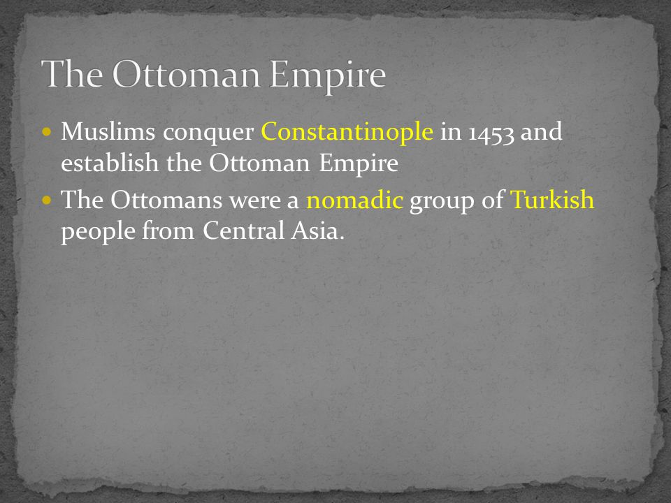 Muslims conquer Constantinople in 1453 and establish the Ottoman Empire The Ottomans were a nomadic group of Turkish people from Central Asia.