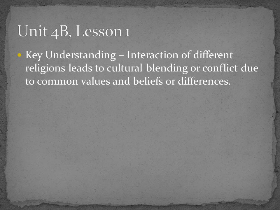 Key Understanding – Interaction of different religions leads to cultural blending or conflict due to common values and beliefs or differences.
