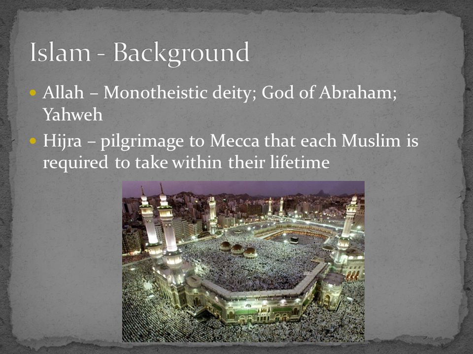 Allah – Monotheistic deity; God of Abraham; Yahweh Hijra – pilgrimage to Mecca that each Muslim is required to take within their lifetime