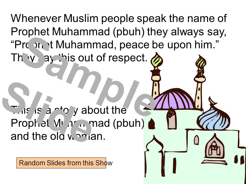 Whenever Muslim people speak the name of Prophet Muhammad (pbuh) they always say, Prophet Muhammad, peace be upon him. They say this out of respect.