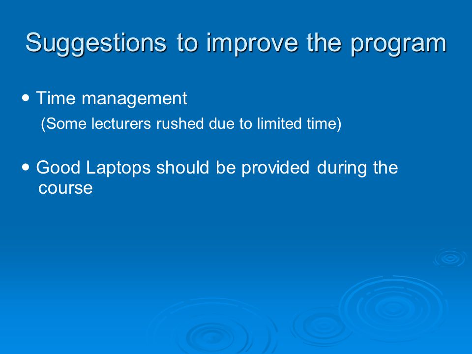 Suggestions to improve the program Time management (Some lecturers rushed due to limited time) Good Laptops should be provided during the course