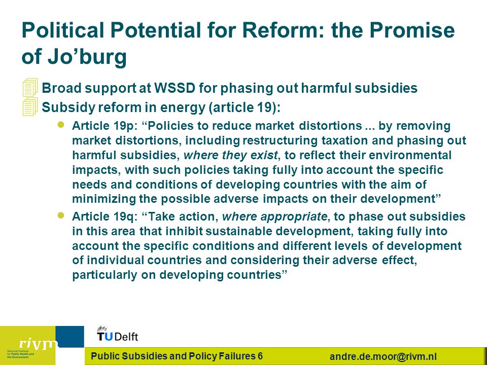 Public Subsidies and Policy Failures 6 Political Potential for Reform: the Promise of Jo’burg 4 Broad support at WSSD for phasing out harmful subsidies 4 Subsidy reform in energy (article 19):  Article 19p: Policies to reduce market distortions...