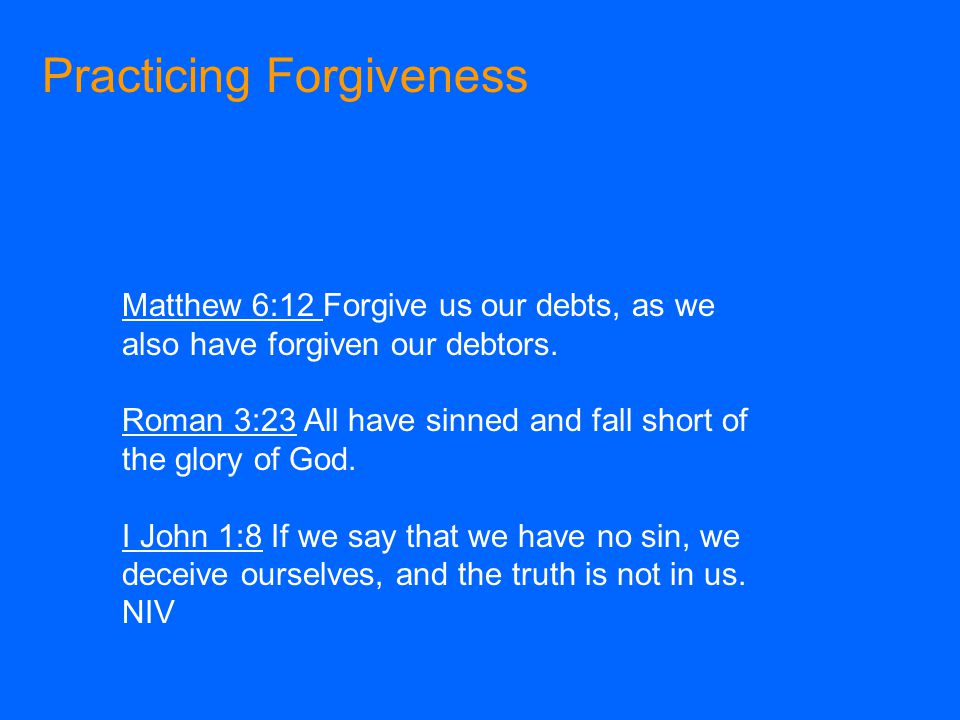 Practicing Forgiveness Matthew 6:12 Forgive us our debts, as we also have forgiven our debtors.