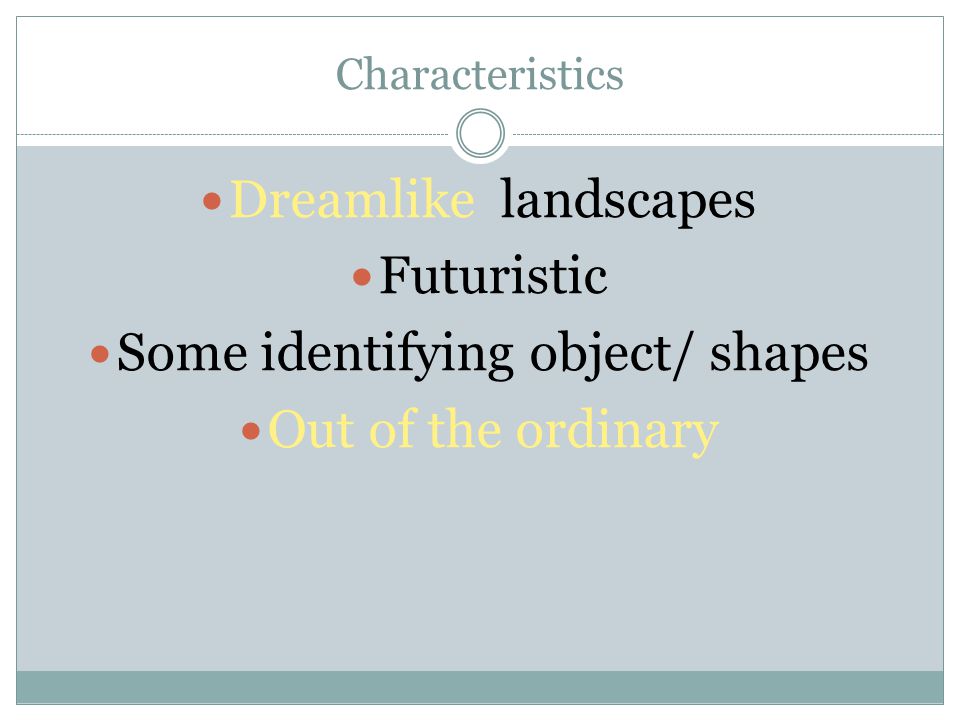 Characteristics Dreamlike landscapes Futuristic Some identifying object/ shapes Out of the ordinary