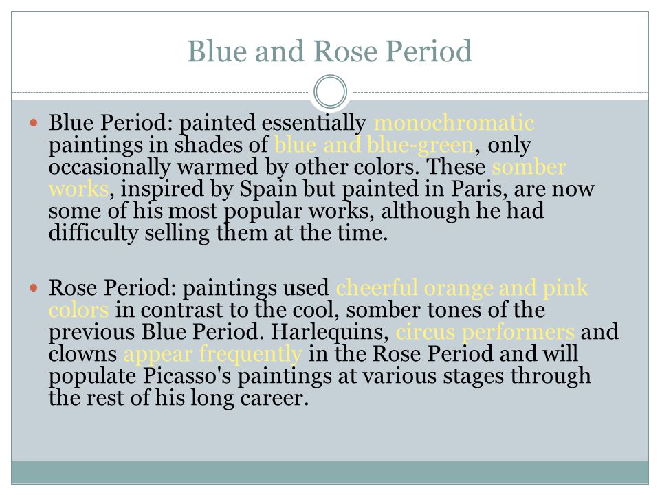 Blue and Rose Period Blue Period: painted essentially monochromatic paintings in shades of blue and blue-green, only occasionally warmed by other colors.