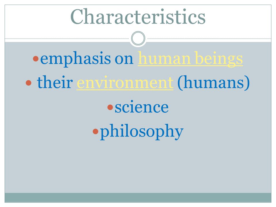 Characteristics emphasis on human beings their environment (humans) science philosophy