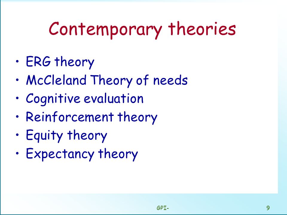 GPI-9 Contemporary theories ERG theory McCleland Theory of needs Cognitive evaluation Reinforcement theory Equity theory Expectancy theory