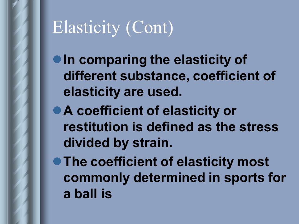 Elasticity (Cont) The material such as rubber seems highly elastic since it yeilds easily to a distorting force and returns to its original shape.