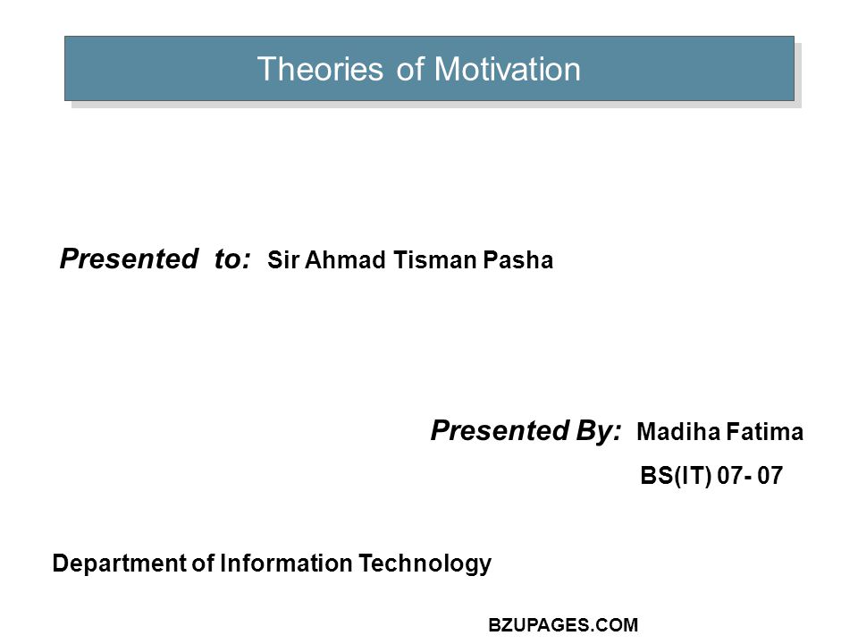 BZUPAGES.COM Theories of Motivation Presented to: Sir Ahmad Tisman Pasha Presented By: Madiha Fatima BS(IT) Department of Information Technology