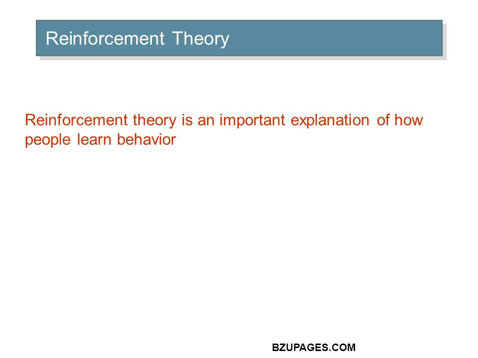 BZUPAGES.COM Reinforcement Theory Reinforcement theory is an important explanation of how people learn behavior