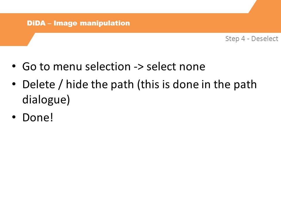 DiDA – Image manipulation Step 4 - Deselect Go to menu selection -> select none Delete / hide the path (this is done in the path dialogue) Done!