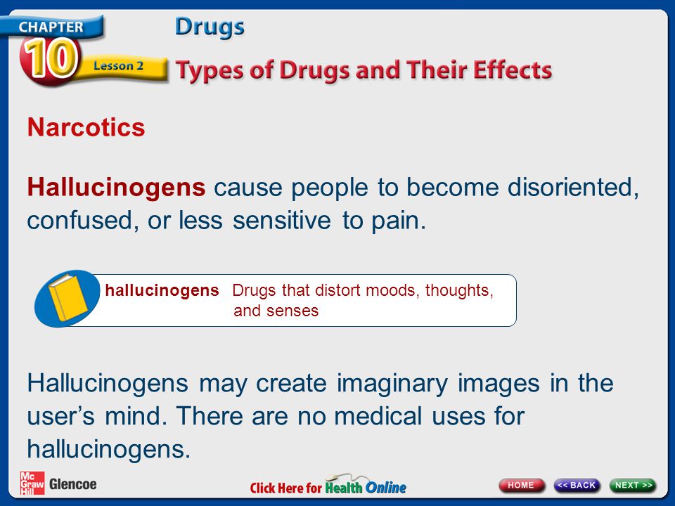 Narcotics Hallucinogens cause people to become disoriented, confused, or less sensitive to pain.