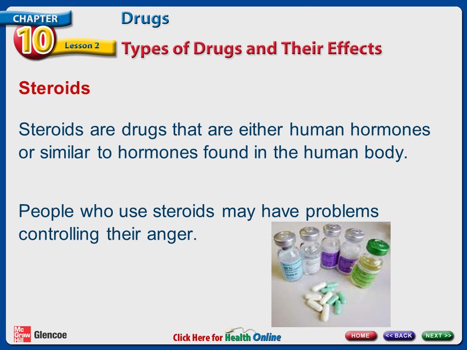 Steroids Steroids are drugs that are either human hormones or similar to hormones found in the human body.