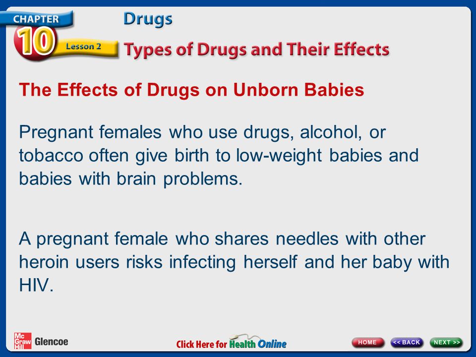 The Effects of Drugs on Unborn Babies Pregnant females who use drugs, alcohol, or tobacco often give birth to low-weight babies and babies with brain problems.