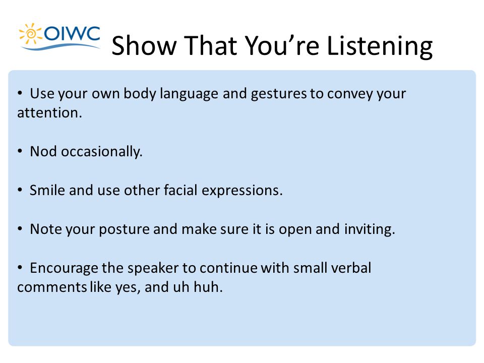 Use your own body language and gestures to convey your attention.