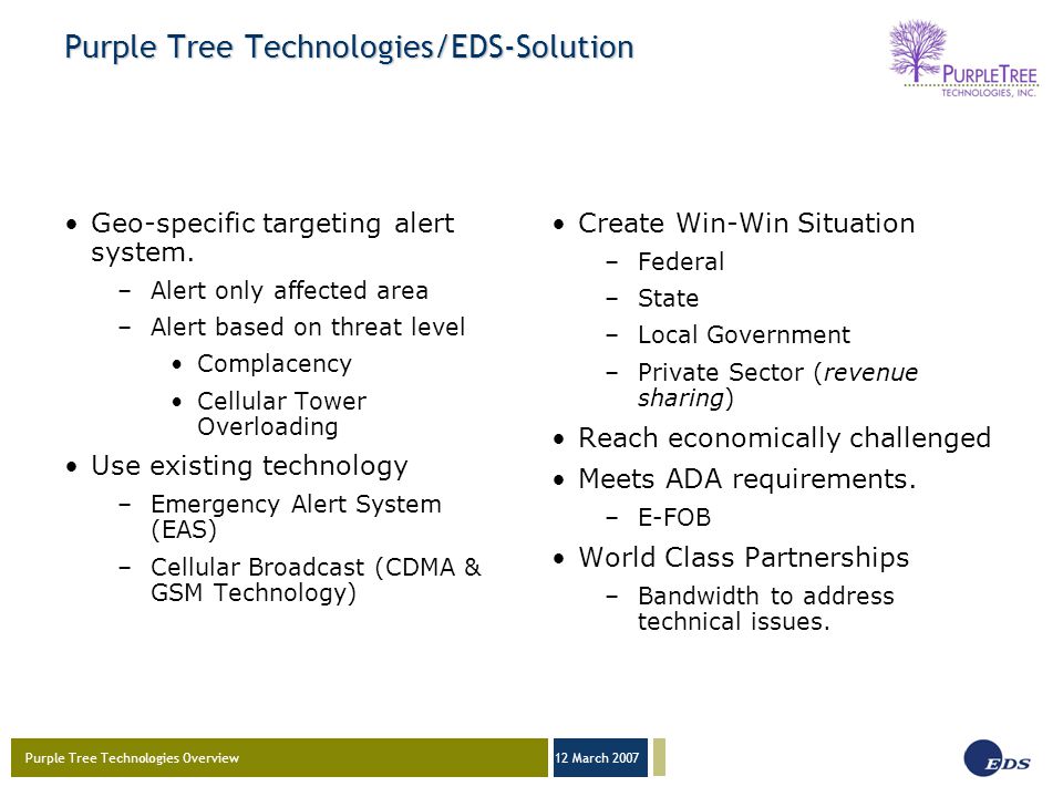 Purple Tree Technologies Overview 12 March 2007 Purple Tree Technologies/EDS-Solution Geo-specific targeting alert system.