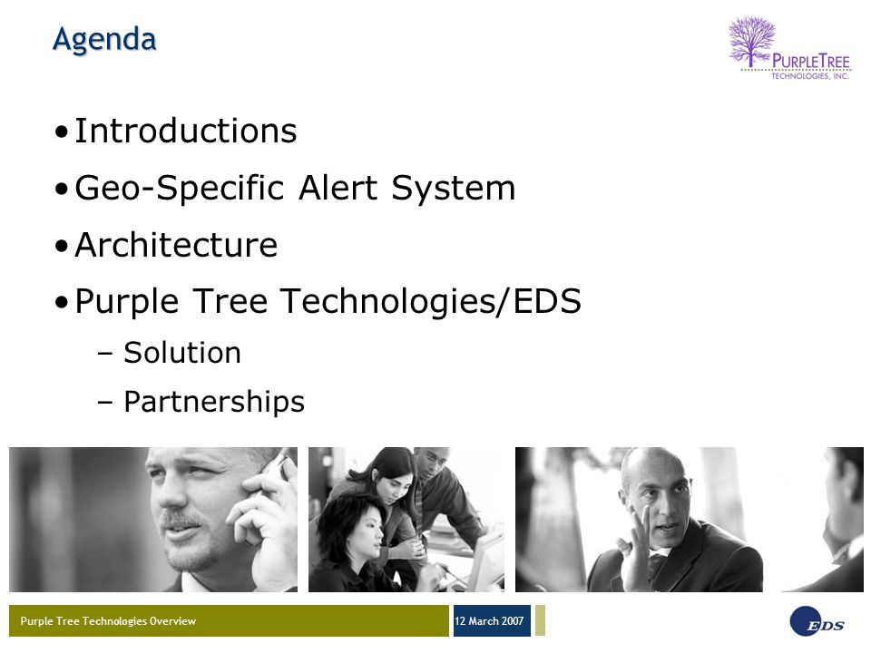 Purple Tree Technologies Overview 12 March 2007 Agenda Introductions Geo-Specific Alert System Architecture Purple Tree Technologies/EDS –Solution –Partnerships