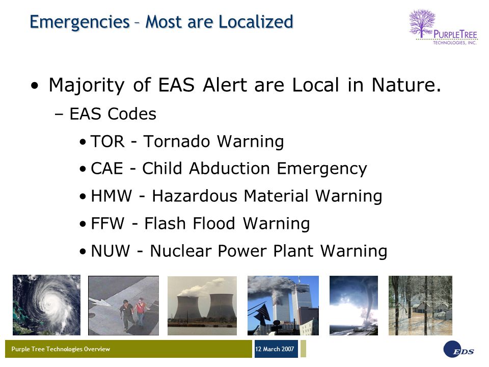 Purple Tree Technologies Overview 12 March 2007 Emergencies – Most are Localized Majority of EAS Alert are Local in Nature.