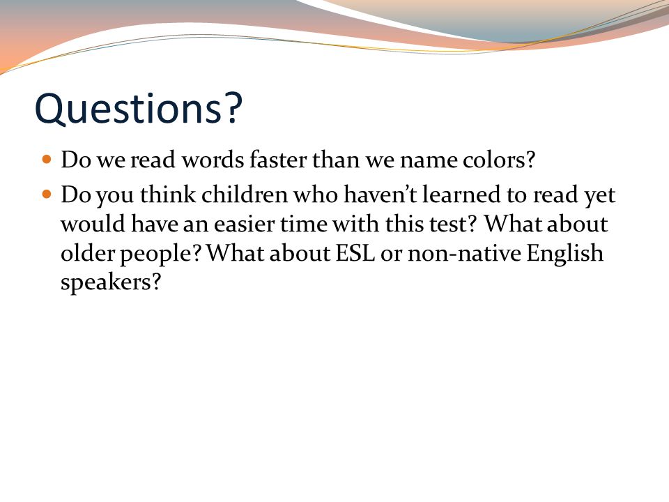 Questions. Do we read words faster than we name colors.