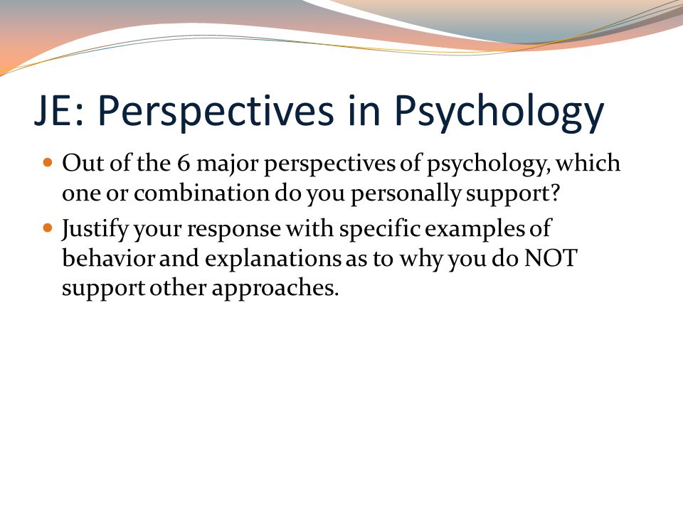 JE: Perspectives in Psychology Out of the 6 major perspectives of psychology, which one or combination do you personally support.