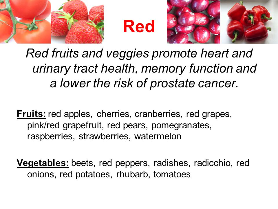 Red Red fruits and veggies promote heart and urinary tract health, memory function and a lower the risk of prostate cancer.