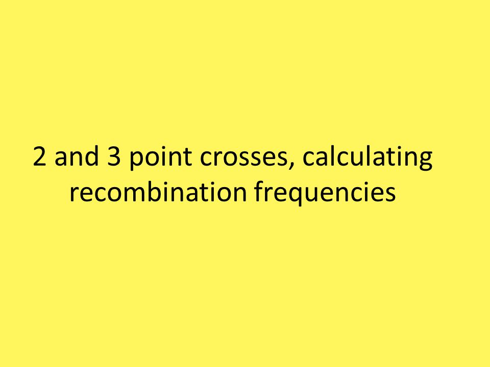 2 and 3 point crosses, calculating recombination frequencies