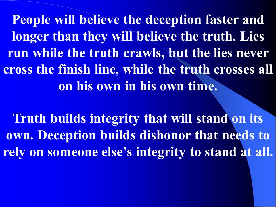 People will believe the deception faster and longer than they will believe the truth.