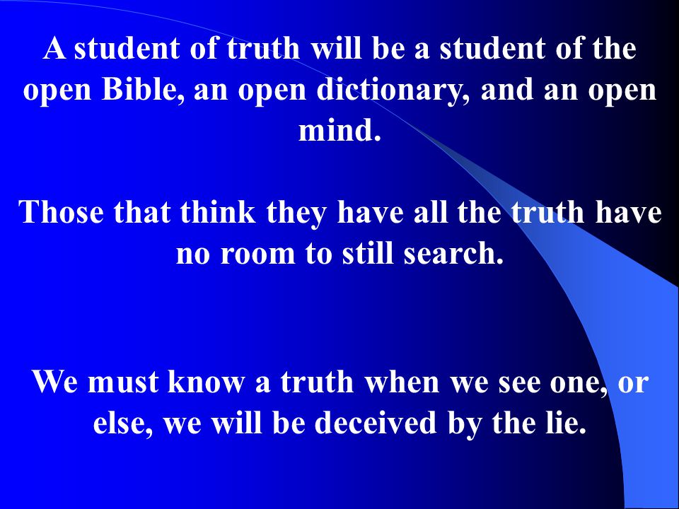 A student of truth will be a student of the open Bible, an open dictionary, and an open mind.
