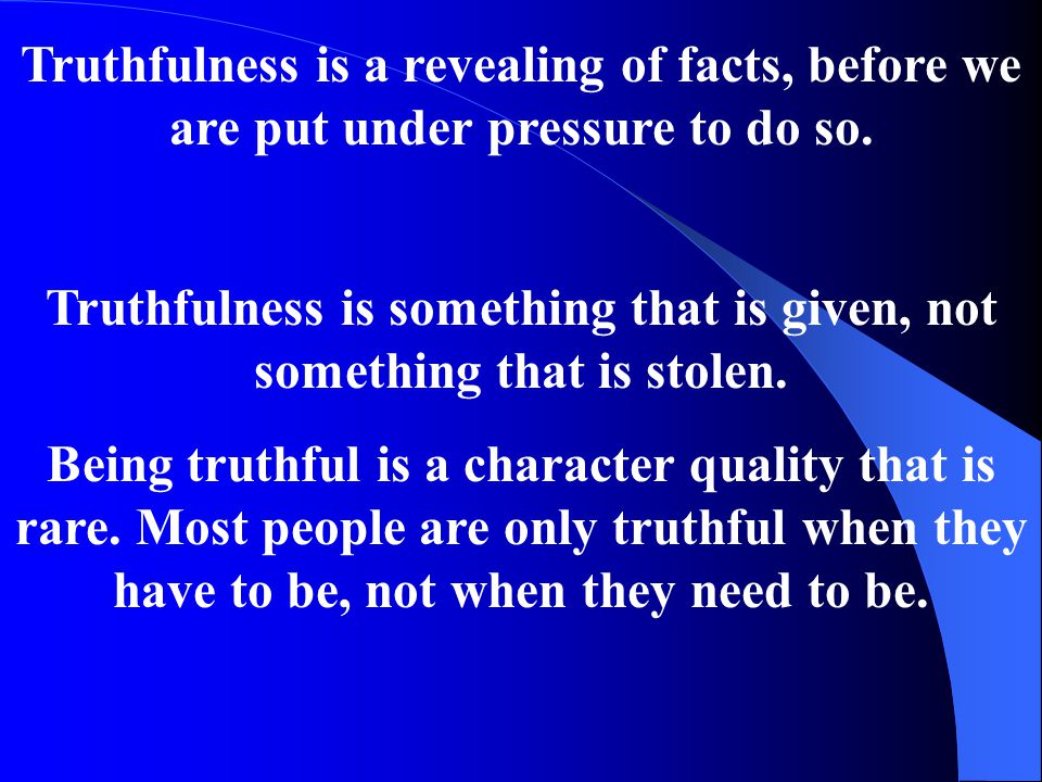 Truthfulness is a revealing of facts, before we are put under pressure to do so.