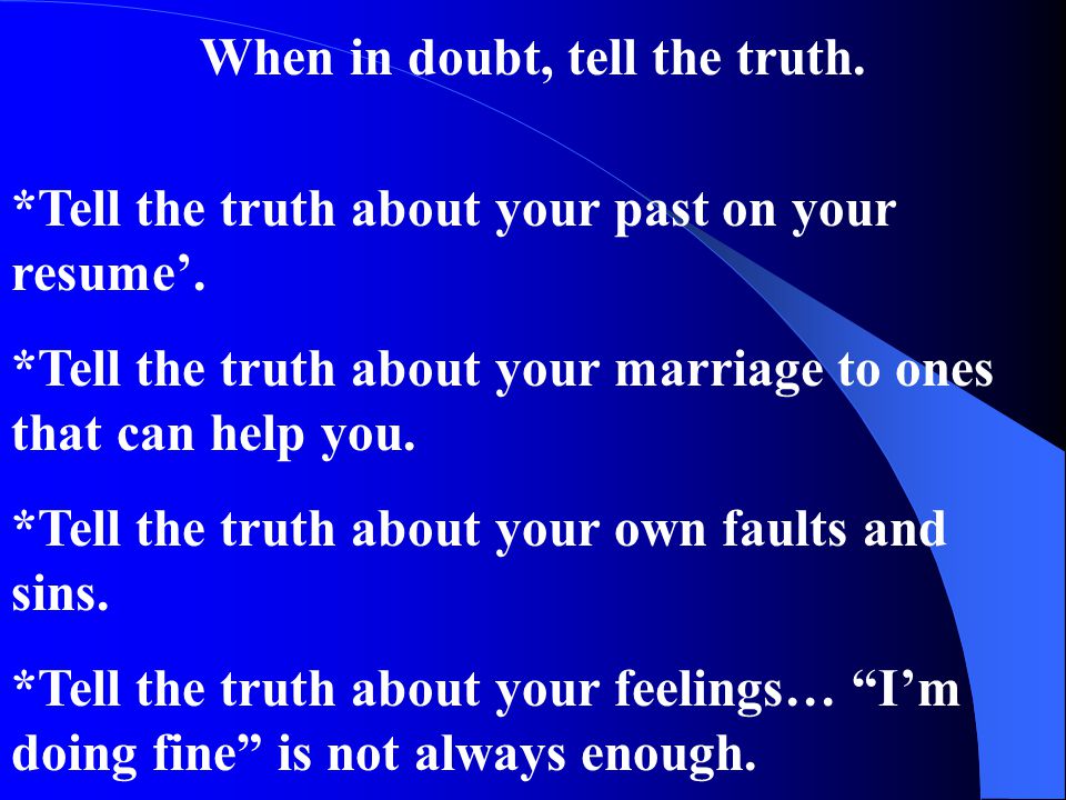 When in doubt, tell the truth. *Tell the truth about your past on your resume’.