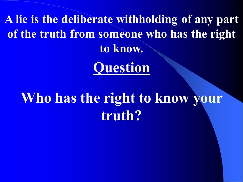 A lie is the deliberate withholding of any part of the truth from someone who has the right to know.