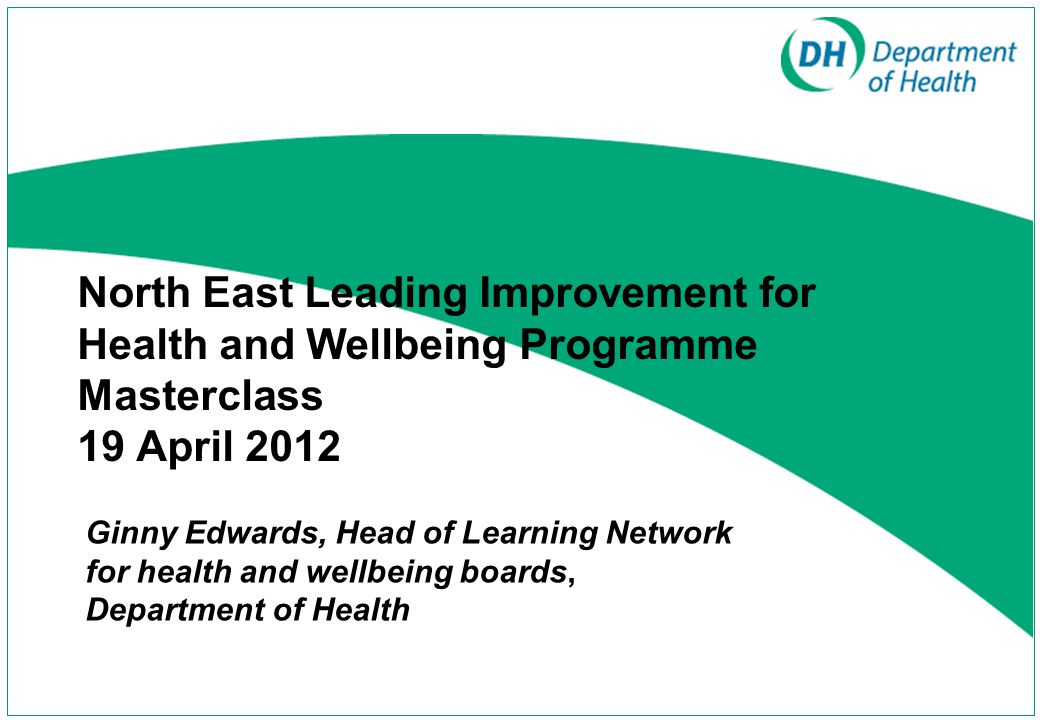 North East Leading Improvement for Health and Wellbeing Programme Masterclass 19 April 2012 Ginny Edwards, Head of Learning Network for health and wellbeing boards, Department of Health