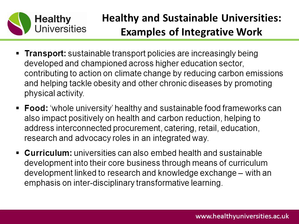 Healthy and Sustainable Universities: Examples of Integrative Work    Transport: sustainable transport policies are increasingly being developed and championed across higher education sector, contributing to action on climate change by reducing carbon emissions and helping tackle obesity and other chronic diseases by promoting physical activity.