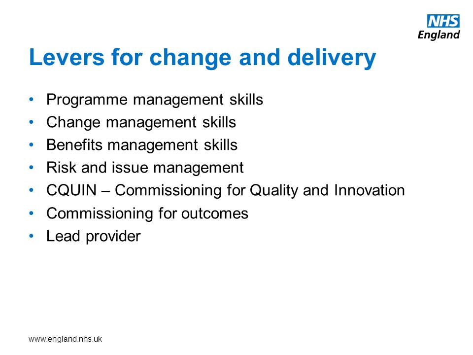 Levers for change and delivery Programme management skills Change management skills Benefits management skills Risk and issue management CQUIN – Commissioning for Quality and Innovation Commissioning for outcomes Lead provider
