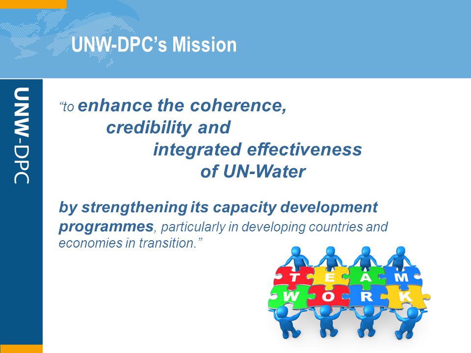 UNW-DPC’s Mission to enhance the coherence, credibility and integrated effectiveness of UN-Water by strengthening its capacity development programmes, particularly in developing countries and economies in transition.