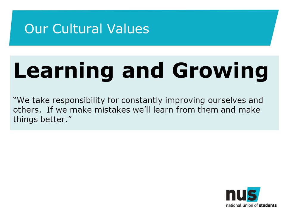 Our Cultural Values Learning and Growing We take responsibility for constantly improving ourselves and others.