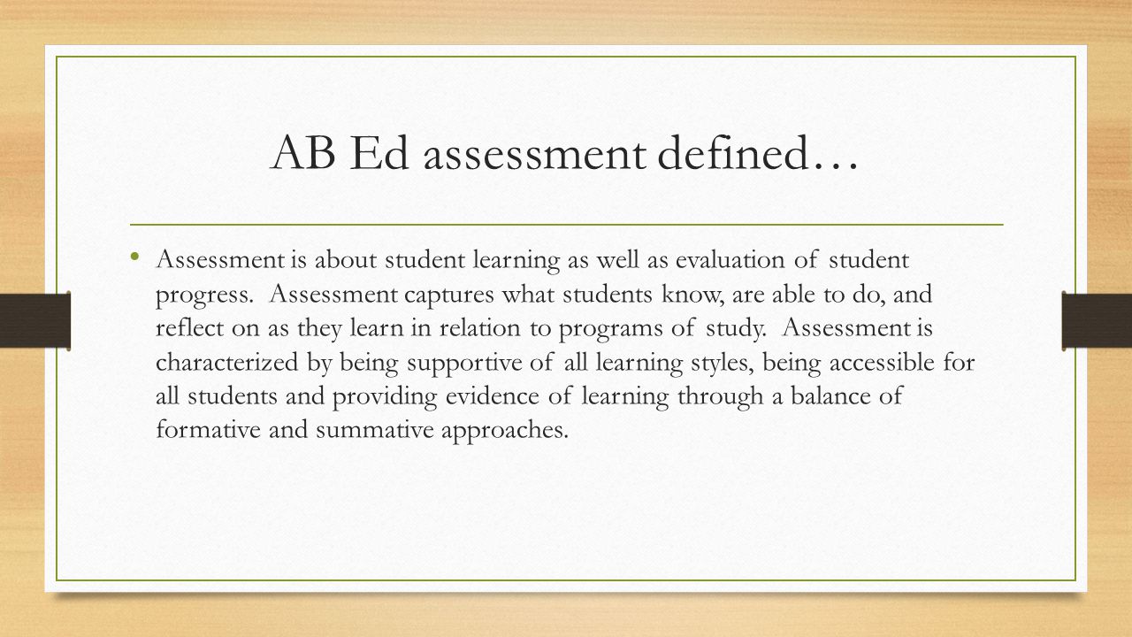 AB Ed assessment defined… Assessment is about student learning as well as evaluation of student progress.