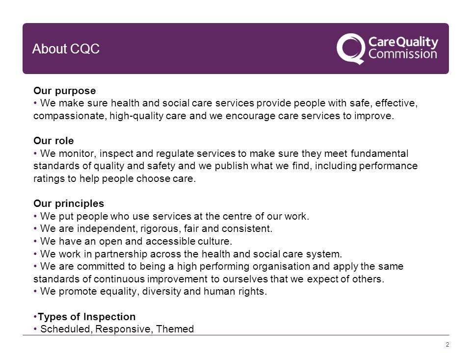 2 About CQC Our purpose We make sure health and social care services provide people with safe, effective, compassionate, high-quality care and we encourage care services to improve.