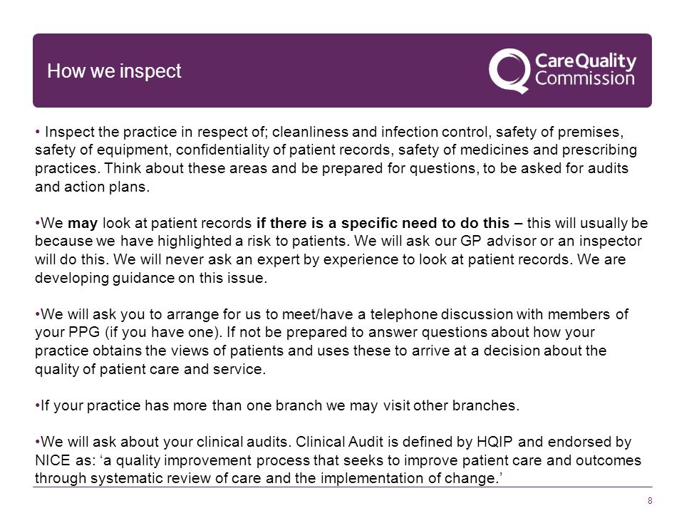 8 How we inspect Inspect the practice in respect of; cleanliness and infection control, safety of premises, safety of equipment, confidentiality of patient records, safety of medicines and prescribing practices.