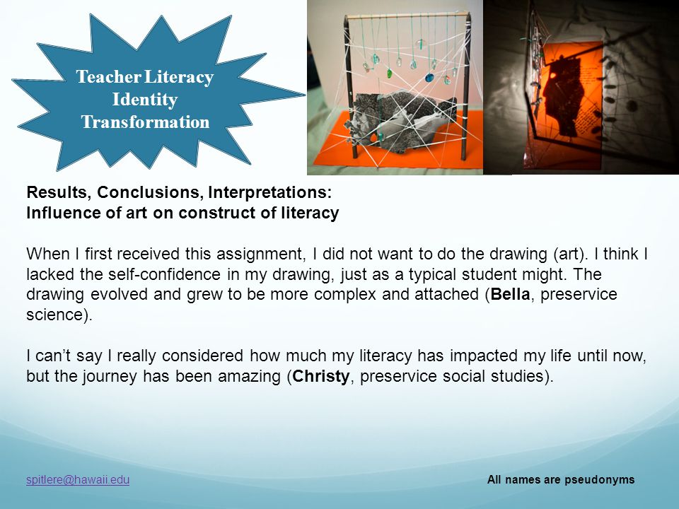 Teacher Literacy Identity Transformation All names are pseudonyms Results, Conclusions, Interpretations: Influence of art on construct of literacy When I first received this assignment, I did not want to do the drawing (art).
