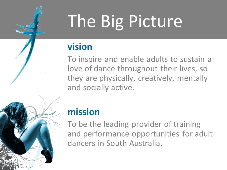 The Big Picture vision To inspire and enable adults to sustain a love of dance throughout their lives, so they are physically, creatively, mentally and socially active.