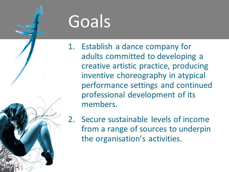 Goals 1.Establish a dance company for adults committed to developing a creative artistic practice, producing inventive choreography in atypical performance settings and continued professional development of its members.