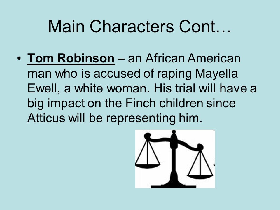 Main Characters Cont… Tom Robinson – an African American man who is accused of raping Mayella Ewell, a white woman.