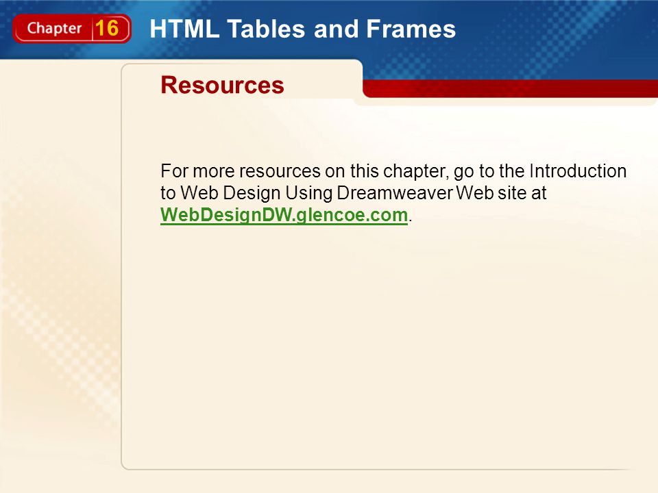 16 HTML Tables and Frames Resources For more resources on this chapter, go to the Introduction to Web Design Using Dreamweaver Web site at WebDesignDW.glencoe.com.