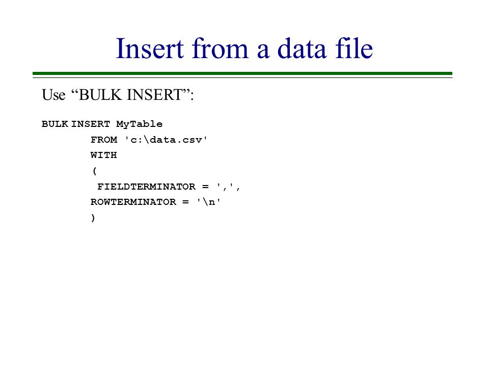 Insert from a data file BULK INSERT MyTable FROM c:\data.csv WITH ( FIELDTERMINATOR = , , ROWTERMINATOR = \n ) Use BULK INSERT :