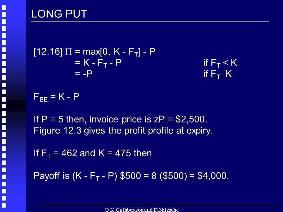 © K.Cuthbertson and D.Nitzsche 19 [12.16]  = max[0, K - F T ] - P = K - F T - Pif F T < K = -Pif F T K F BE = K - P If P = 5 then, invoice price is zP = $2,500.