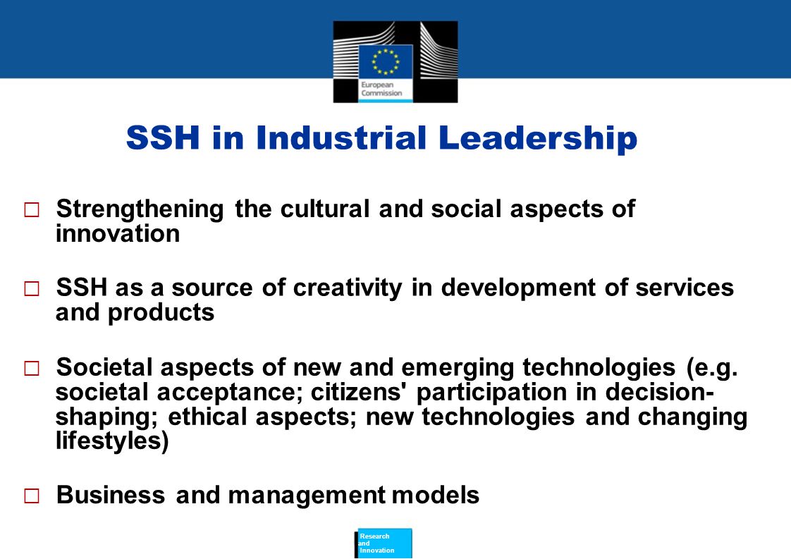 SSH in Industrial Leadership  Strengthening the cultural and social aspects of innovation  SSH as a source of creativity in development of services and products  Societal aspects of new and emerging technologies (e.g.