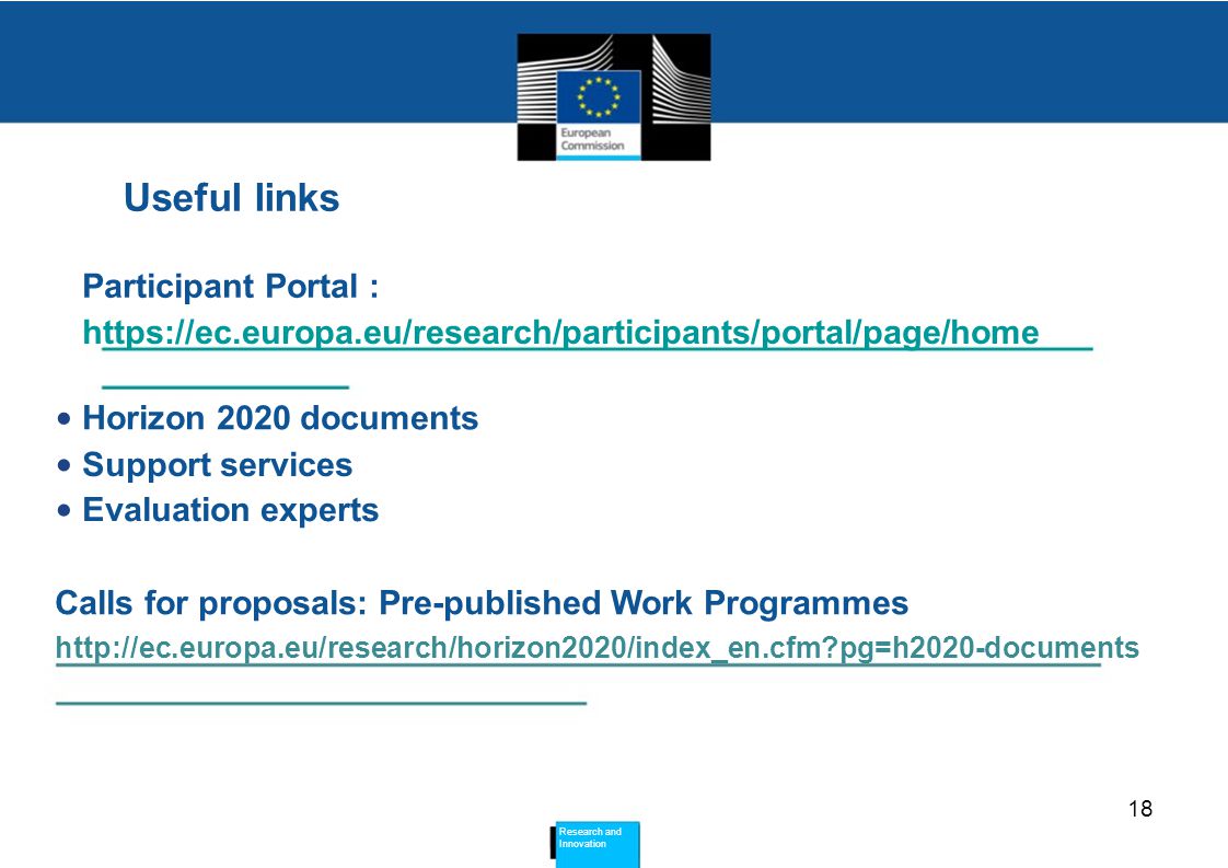 Useful links Participant Portal :   Horizon 2020 documents Support services Evaluation experts Calls for proposals: Pre-published Work Programmes   pg=h2020-documents 18 Research and Innovation