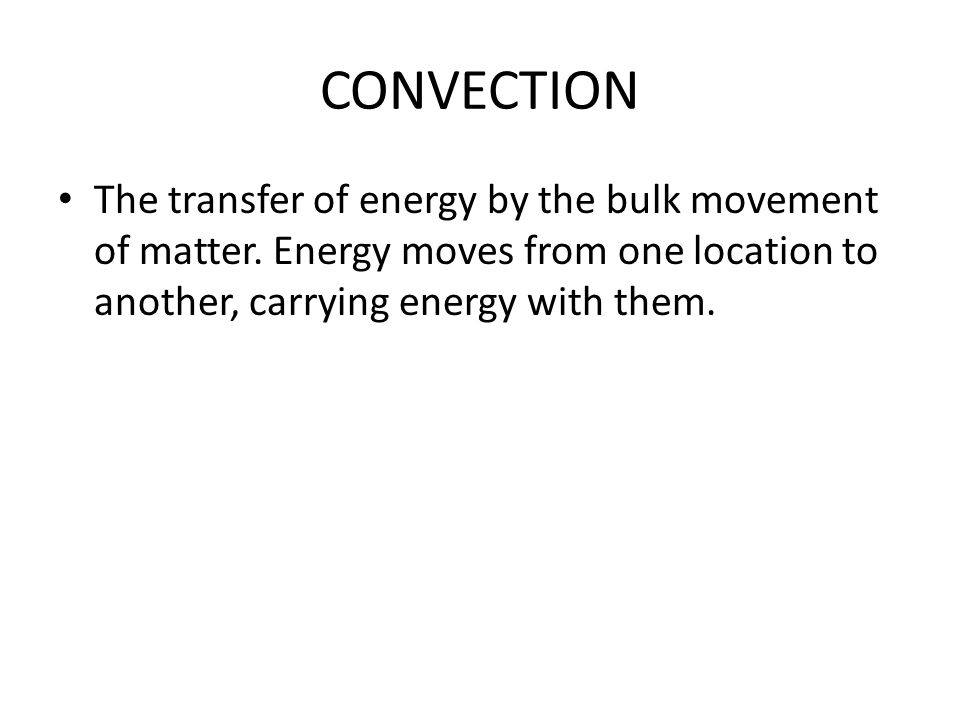 CONVECTION The transfer of energy by the bulk movement of matter.